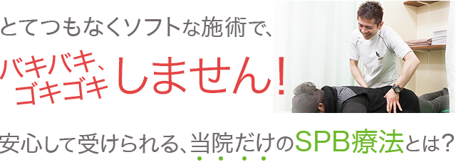 とてつもなくソフトな施術で、バキバキゴキゴキしません！安心して受けられる、当院だけのSPB療法とは？