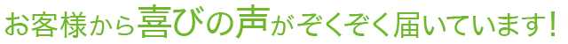 お客様から喜びの声がぞくぞく届いています！