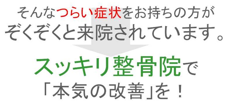 そんなつらい症状をお持ちの方がぞくぞくと来院されています。スッキリ整骨院で「本気の改善」を！